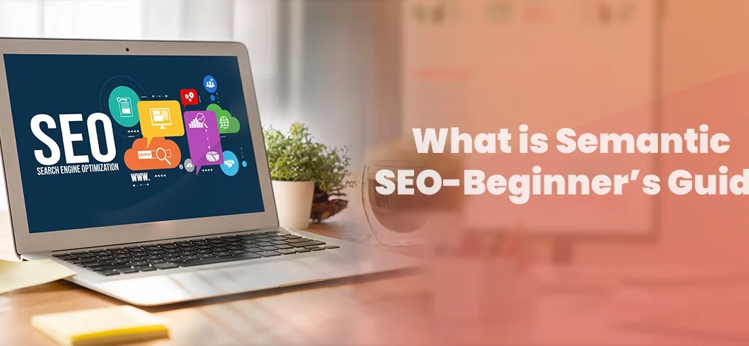 What is Semantic SEO-Beginner’s Guide to Smarter Rankings